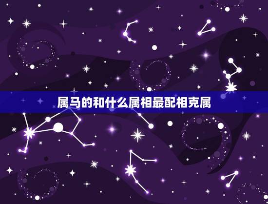 属马的和什么属相最配相克属，属马的和什么属相最配、相克？