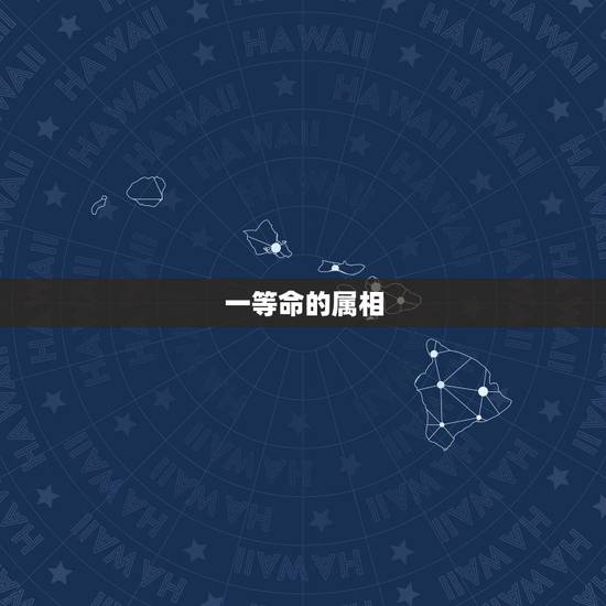 一等命的属相，十二生肖 五行各属 什么命 哪几个是木命 哪几个是水命等