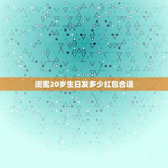 闺蜜20岁生日发多少红包合适，闺蜜生日，发红包发多少好呢