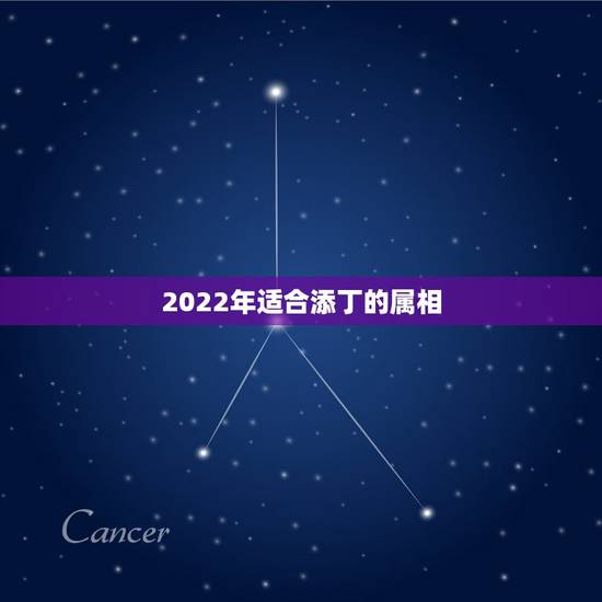2022年适合添丁的属相，2022年添丁生肖