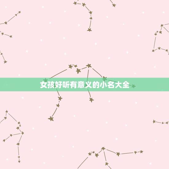 女孩好听有意义的小名大全，50个好听的女孩小名大全精选
