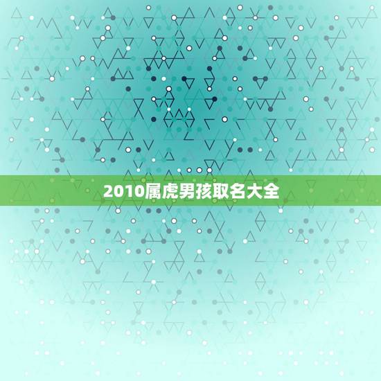 2010属虎男孩取名大全，2010年6月18属虎男孩起名