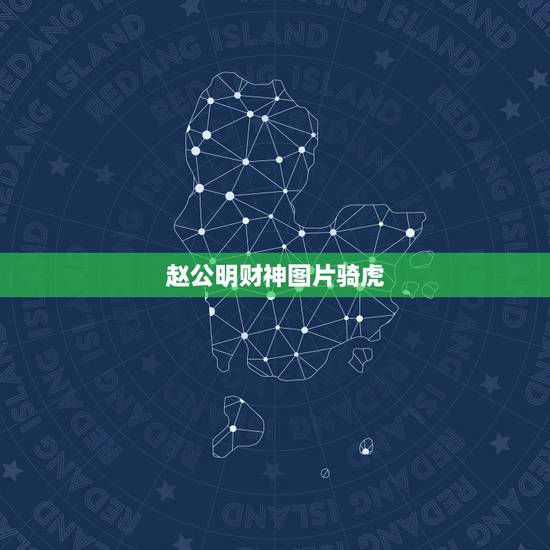赵公明财神图片骑虎,赵公明财神的坐骑是什么? 赵公明财神图片骑虎,赵公明财神的坐骑是什么?
