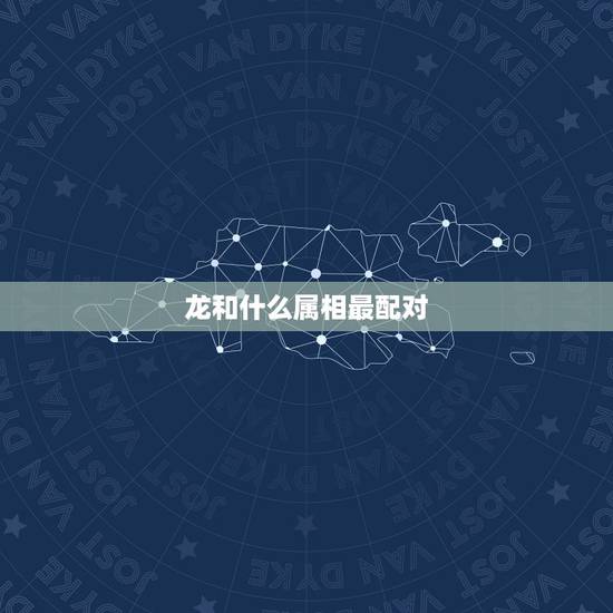 龙和什么属相最配对,牛和什么属相最配对 龙和什么属相最配对,牛和什么属相最配对