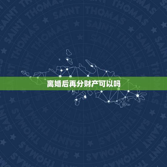 离婚后再分财产可以吗,离婚后财产分割完毕,还能要求再次分割财产吗? 离婚后再分财产可以吗,离婚后财产分割完毕,还能要求再次分割财产吗?
