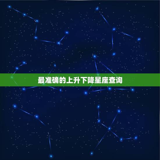 最准确的上升下降星座查询，会算太阳月亮上升下降星座的高手进