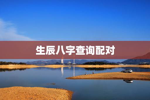 生辰八字查询配对,免费测算八字配对,姓名八字 生辰八字查询配对,免费测算八字配对,姓名八字