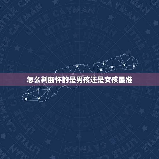 怎么判断怀的是男孩还是女孩最准,怎么判断自己怀的是男孩还是女孩? 怎么判断怀的是男孩还是女孩最准,怎么判断自己怀的是男孩还是女孩?