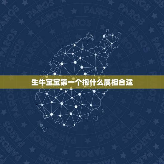生牛宝宝第一个抱什么属相合适，十二生肖是哪十二个？