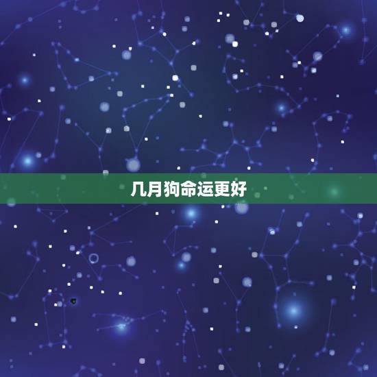 几月狗命运更好，牛年几月出生命运更好