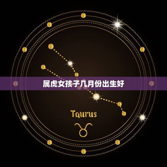 属虎女孩子几月份出生好,属虎女孩取什么名字好 属虎女孩子几月份出生好,属虎女孩取什么名字好