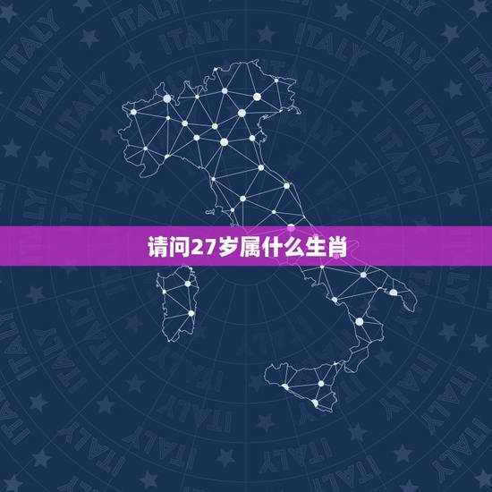 请问27岁属什么生肖，今年27周岁属什么生肖的