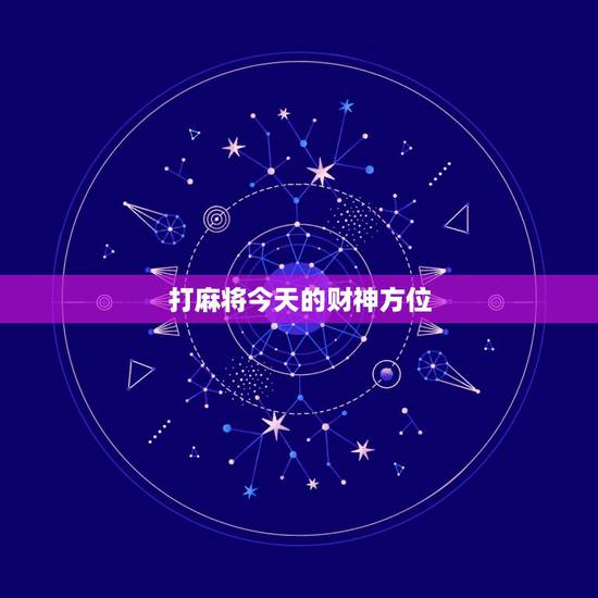 打麻将今天的财神方位,今日打麻将财神方位时辰查询 打麻将今天的财神方位,今日打麻将财神方位时辰查询