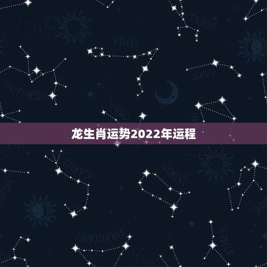 龙生肖运势2022年运程,2022 年生肖运势完整版每月 龙生肖运势2022年运程,2022 年生肖运势完整版每月