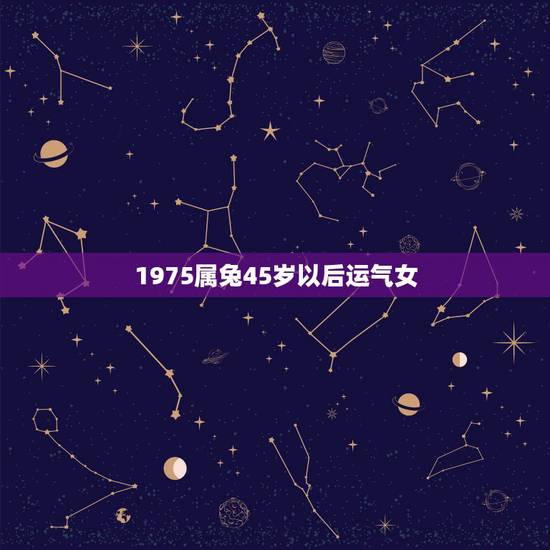 1975属兔45岁以后运气女，1975属兔46岁以后运气