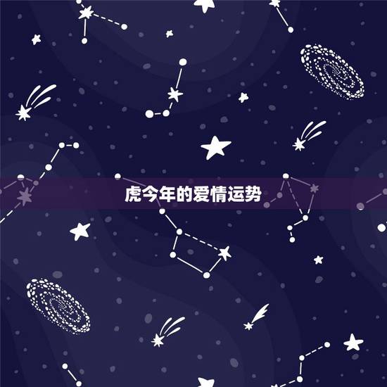 虎今年的爱情运势,属虎的女生今年运势怎么样 虎今年的爱情运势,属虎的女生今年运势怎么样