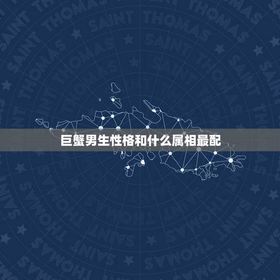巨蟹男生性格和什么属相最配,巨蟹男属羊的和什么属相最配 巨蟹男生性格和什么属相最配,巨蟹男属羊的和什么属相最配