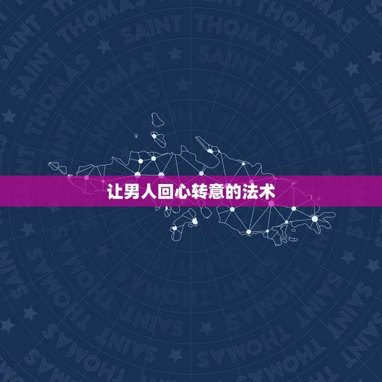 让男人回心转意的法术,谁知道能让男朋友回心转意的咒语是什么? 让男人回心转意的法术,谁知道能让男朋友回心转意的咒语是什么?