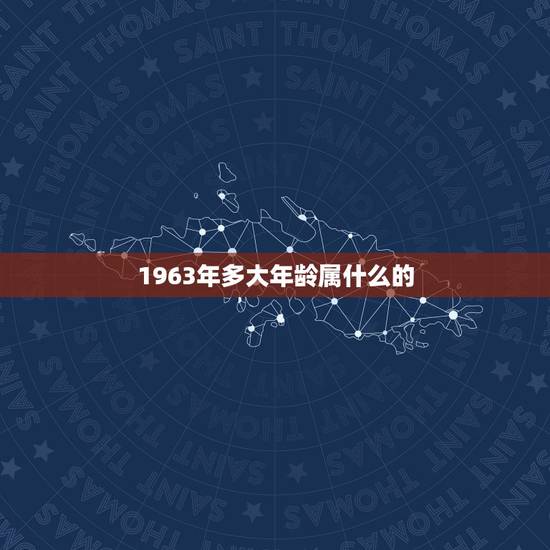 1963年多大年龄属什么的，1963年多大年龄2022