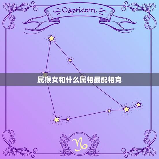 属猴女和什么属相最配相克，属猴的女与什么属相配更佳