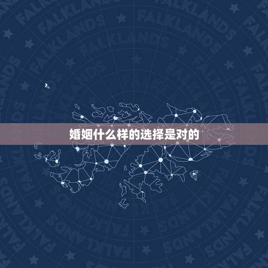 婚姻什么样的选择是对的,面对婚姻我们该如何选择才是最适合的 婚姻什么样的选择是对的,面对婚姻我们该如何选择才是最适合的