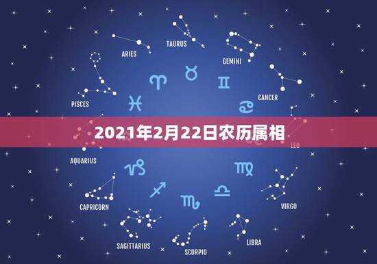 2021年2月22日农历属相,2021,2月3号属什么? 2021年2月22日农历属相,2021,2月3号属什么?