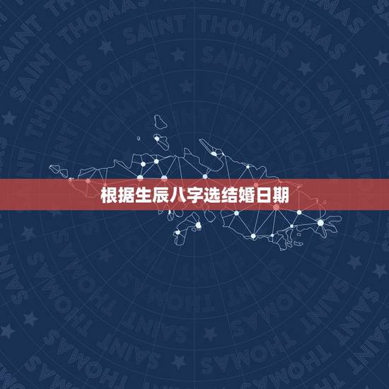 根据生辰八字选结婚日期，生辰八字合婚算日子
