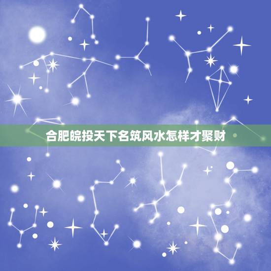 合肥皖投天下名筑风水怎样才聚财，如何聚财（八）