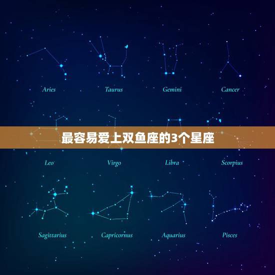 最容易爱上双鱼座的3个星座，什么星座男最爱双鱼女最容易爱上双鱼女的星座