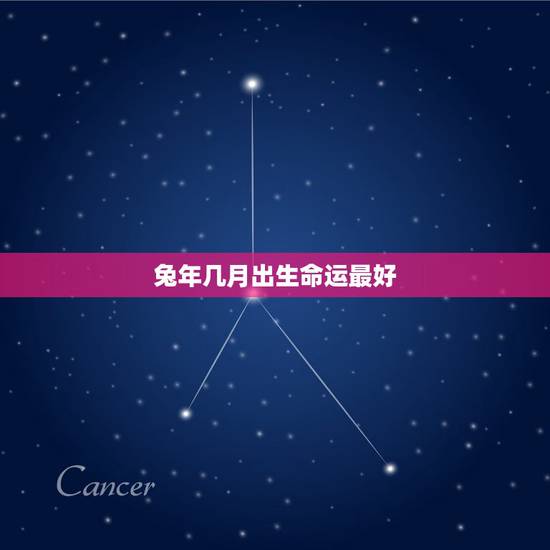 兔年几月出生命运最好，兔年哪个月出生的人命运最好？