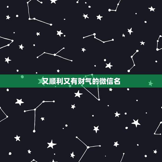 又顺利又有财气的微信名,好听又聚财的微信名字有什么? 又顺利又有财气的微信名,好听又聚财的微信名字有什么?