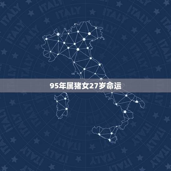 95年属猪女27岁命运,1995属猪一生大劫年 95年属猪女27岁命运,1995属猪一生大劫年