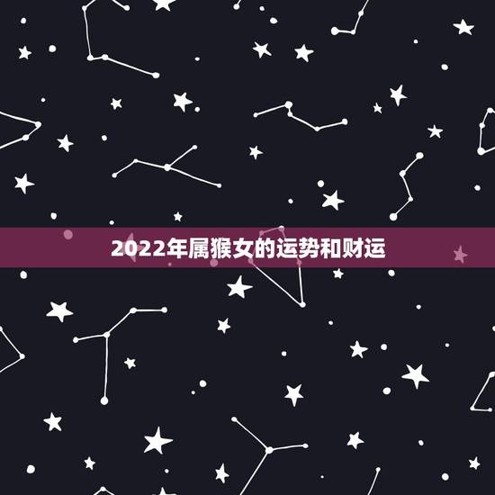 2022年属猴女的运势和财运,几月出生属猴女命苦 2022年属猴女的运势和财运,几月出生属猴女命苦