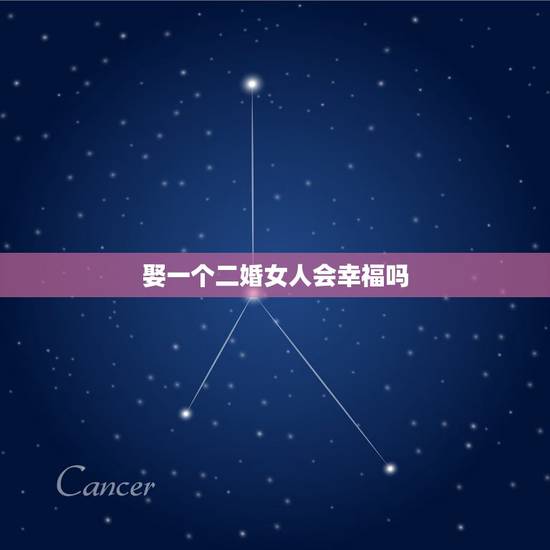 娶一个二婚女人会幸福吗，娶一个二婚女人好吗