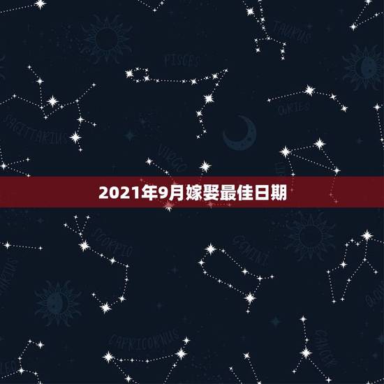 2021年9月嫁娶最佳日期,2021年准备结婚用品哪个月最好2021年 2021年9月嫁娶最佳日期,2021年准备结婚用品哪个月最好2021年