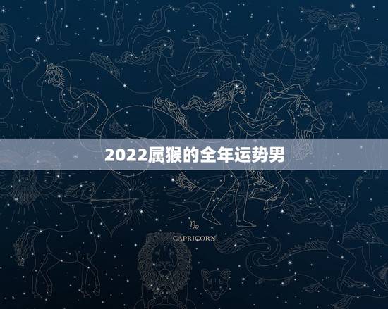 2022属猴的全年运势男,1992属猴男2022 每月 2022属猴的全年运势男,1992属猴男2022 每月