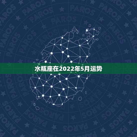 水瓶座在2022年5月运势，2021年5月水瓶座健康运怎么样 运程分析