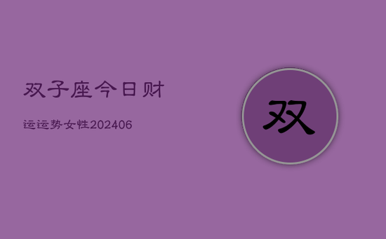 双子座今日财运运势女性(20240605) 双子座今日财运运势女性(20240605)