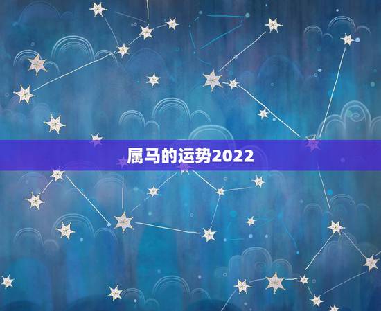 属马的运势2022，90年属马男2022年运势？