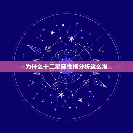 为什么十二星座性格分析这么准,星座准吗,怎么创造的12星座,为什么和性 为什么十二星座性格分析这么准,星座准吗,怎么创造的12星座,为什么和性