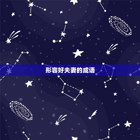 形容好夫妻的成语,形容夫妻感情深厚的成语 形容好夫妻的成语,形容夫妻感情深厚的成语
