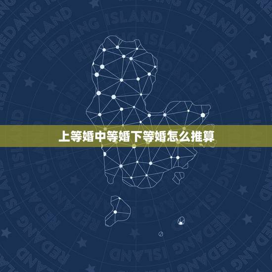 上等婚中等婚下等婚怎么推算,男 1984年 女1987年 要是结婚算是 上等婚中等婚下等婚怎么推算,男 1984年 女1987年 要是结婚算是