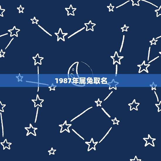 1987年属兔取名,87年属兔蔡姓男孩取名字 1987年属兔取名,87年属兔蔡姓男孩取名字