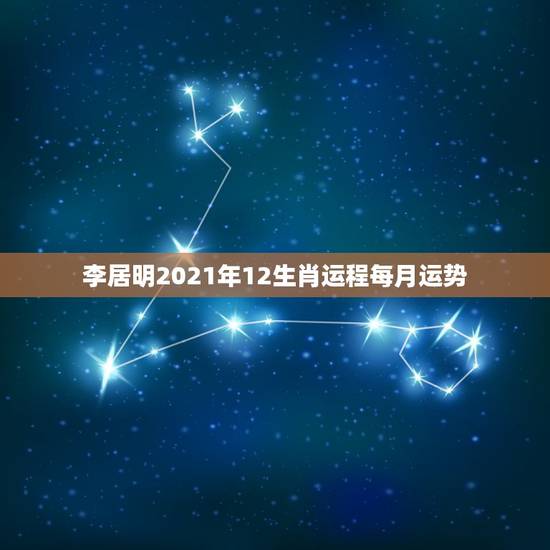 李居明2021年12生肖运程每月运势，十二生肖运程2021年运势每月运
