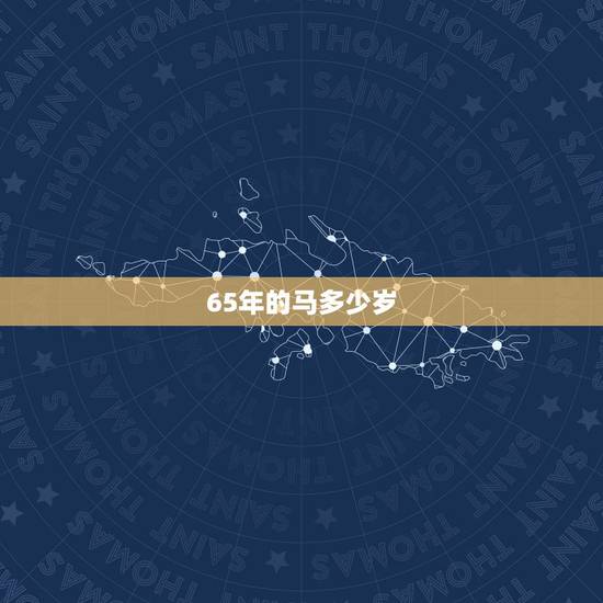 65年的马多少岁,1966年多大年龄 65年的马多少岁,1966年多大年龄