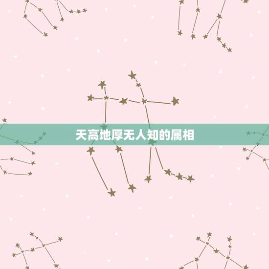 天高地厚无人知的属相,天高地厚无人知猜一生肖 天高地厚无人知的属相,天高地厚无人知猜一生肖