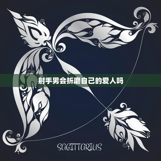 射手男会折磨自己的爱人吗(真相揭秘)