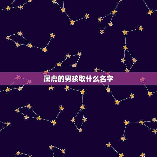 属虎的男孩取什么名字 2022感情婚姻最顺利星座