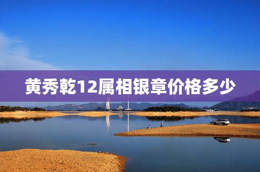 黄秀乾12属相银章价格多少，最准的12生肖配对表？