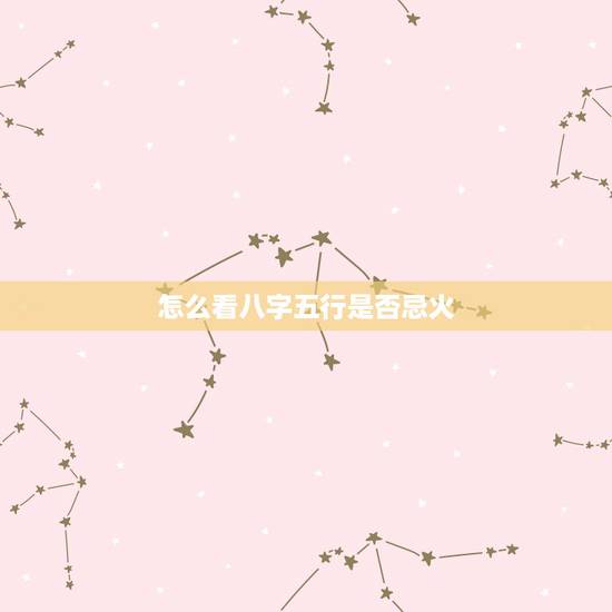 怎么看八字五行是否忌火，如何判断八字喜忌
